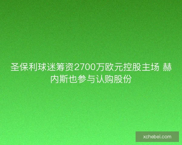 圣保利球迷筹资2700万欧元控股主场 赫内斯也参与认购股份 圣保利球迷筹资2700万欧元控股主场 赫内斯也参与认购股份