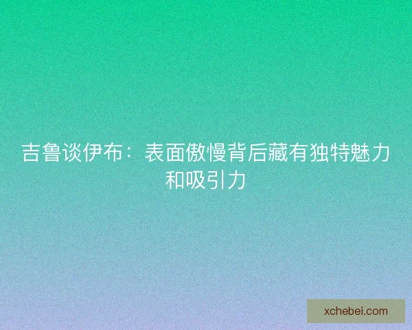 吉鲁谈伊布：表面傲慢背后藏有独特魅力和吸引力