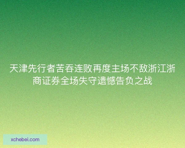 天津先行者苦吞连败再度主场不敌浙江浙商证券全场失守遗憾告负之战