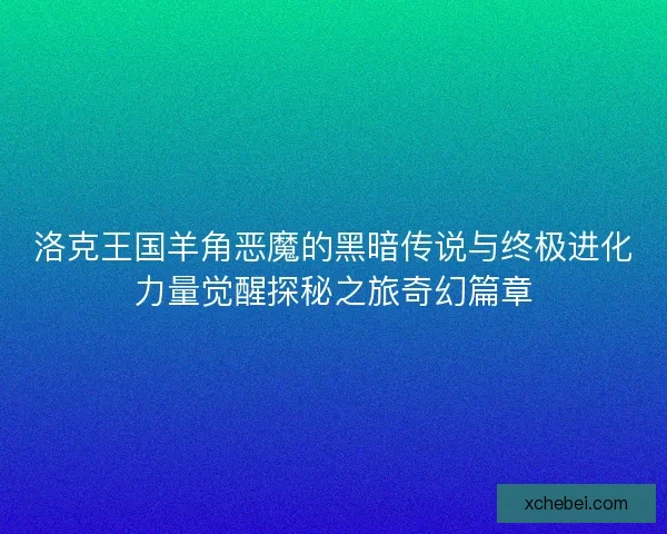 洛克王国羊角恶魔的黑暗传说与终极进化力量觉醒探秘之旅奇幻篇章