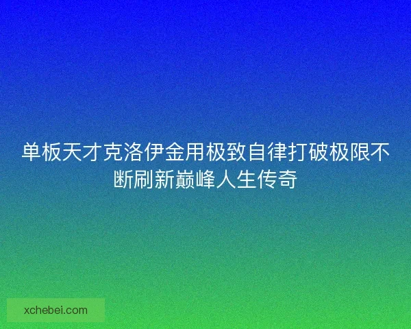 单板天才克洛伊金用极致自律打破极限不断刷新巅峰人生传奇 单板天才克洛伊金用极致自律打破极限不断刷新巅峰人生传奇