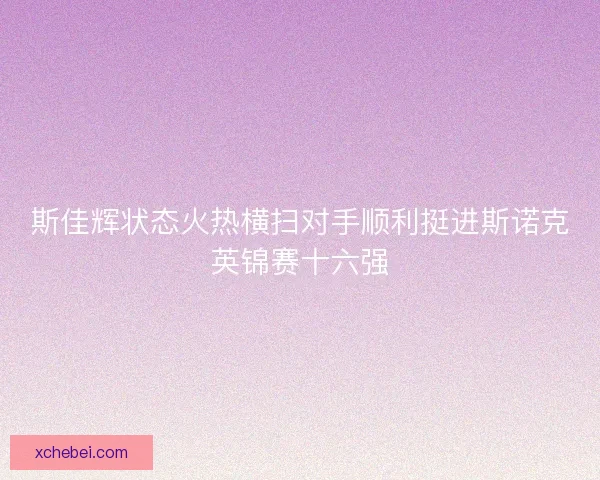 斯佳辉状态火热横扫对手顺利挺进斯诺克英锦赛十六强