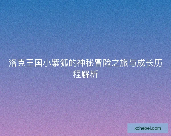 洛克王国小紫狐的神秘冒险之旅与成长历程解析