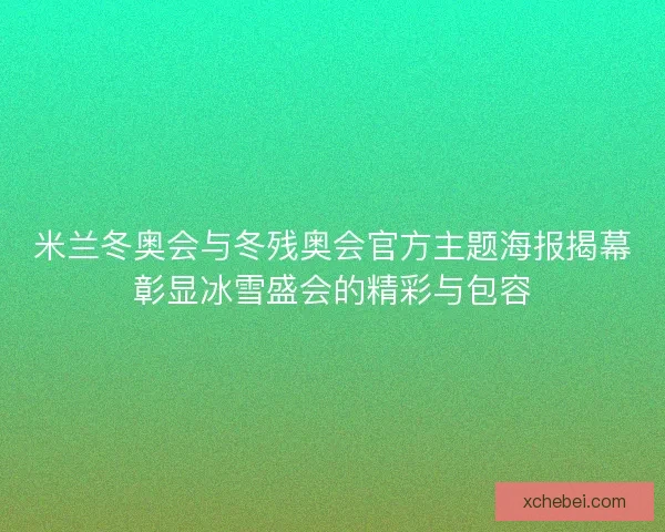 米兰冬奥会与冬残奥会官方主题海报揭幕彰显冰雪盛会的精彩与包容 米兰冬奥会与冬残奥会官方主题海报揭幕彰显冰雪盛会的精彩与包容
