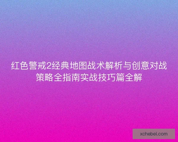 红色警戒2经典地图战术解析与创意对战策略全指南实战技巧篇全解 红色警戒2经典地图战术解析与创意对战策略全指南实战技巧篇全解