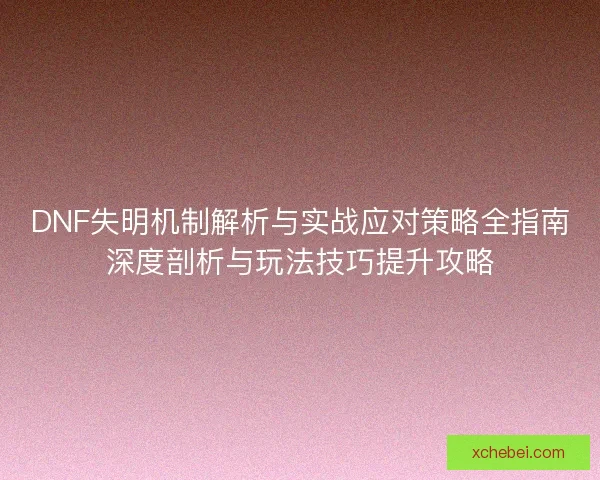 DNF失明机制解析与实战应对策略全指南深度剖析与玩法技巧提升攻略 DNF失明机制解析与实战应对策略全指南深度剖析与玩法技巧提升攻略