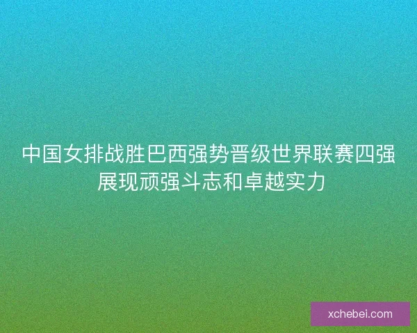 中国女排战胜巴西强势晋级世界联赛四强 展现顽强斗志和卓越实力 中国女排战胜巴西强势晋级世界联赛四强 展现顽强斗志和卓越实力