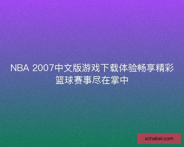 NBA 2007中文版游戏下载体验畅享精彩篮球赛事尽在掌中 NBA 2007中文版游戏下载体验畅享精彩篮球赛事尽在掌中