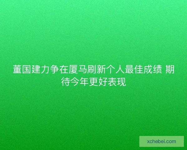 董国建力争在厦马刷新个人最佳成绩 期待今年更好表现